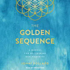 The Golden Sequence: A Manual for Reclaiming Our Humanity Audibook, by Jonni Pollard