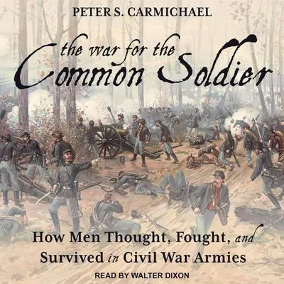 The War for the Common Soldier: How Men Thought, Fought, and Survived in Civil War Armies Audibook, by Peter S. Carmichael