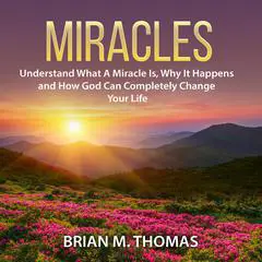 Miracles: Understand What A Miracle Is, Why It Happens and How God Can Completely Change Your Life Audibook, by Brian M. Thomas