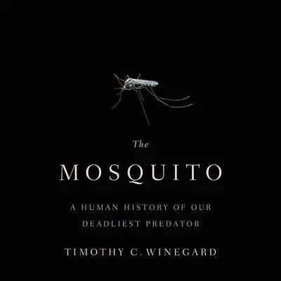 The Mosquito: A Human History of Our Deadliest Predator Audibook, by Timothy C. Winegard