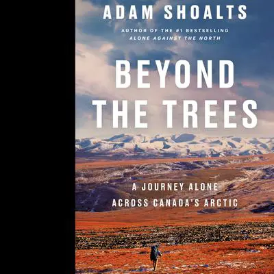 Beyond the Trees: A Journey Alone Across Canada's Arctic Audibook, by Adam Shoalts