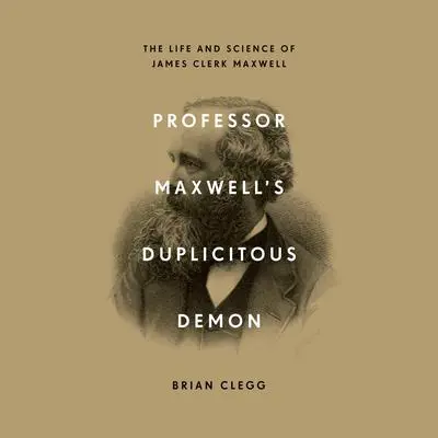 Professor Maxwell’s Duplicitous Demon: The Life and Science of James Clerk Maxwell Audibook, by Brian Clegg