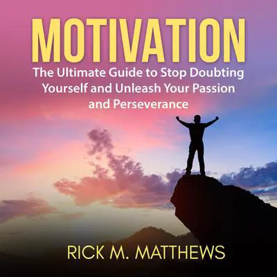 Motivation: The Ultimate Guide to Stop Doubting Yourself and Unleash Your Passion and Perseverance Audibook, by Rick M. Matthews