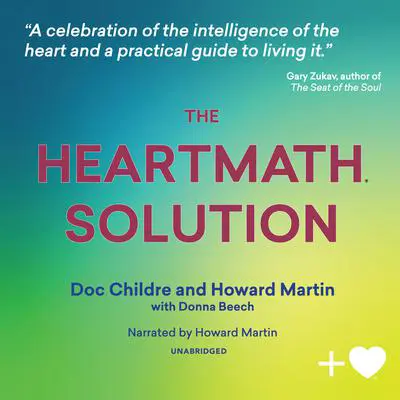 The HeartMath Solution: The Institute of HeartMath’s Revolutionary Program for Engaging the Power of the Heart’s Intelligence Audibook, by Doc Lew Childre