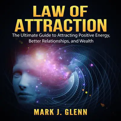 Law of Attraction: The Ultimate Guide to Attracting Positive Energy, Better Relationships, and Wealth Audibook, by Mark J. Glenn