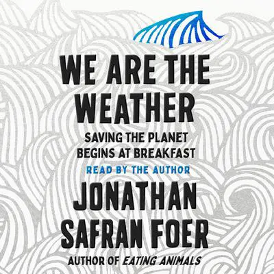 We Are the Weather: Saving the Planet Begins at Breakfast Audibook, by Jonathan Safran Foer