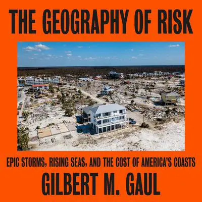 The Geography of Risk: Epic Storms, Rising Seas, and the Cost of America's Coasts Audibook, by Gilbert M. Gaul