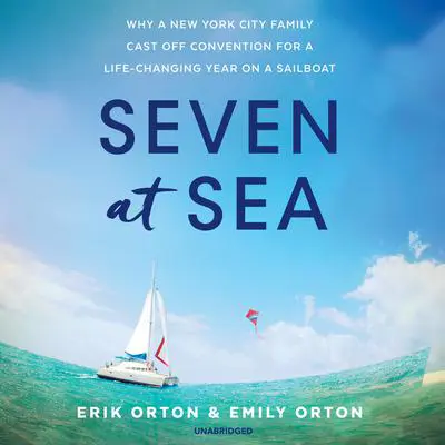 Seven at Sea: Why a New York City Family Cast Off Convention for a Life-Changing Year on a Sailboat Audibook, by Erik Orton