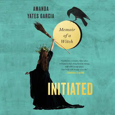 Initiated: Memoir of a Witch Audibook, by Amanda Yates Garcia