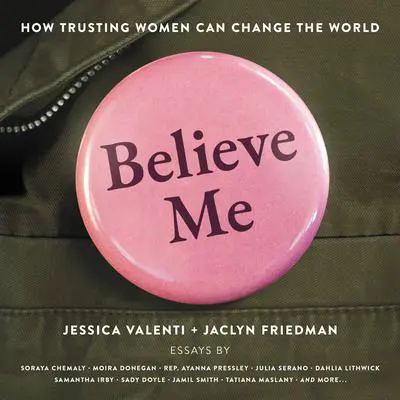 Believe Me: How Trusting Women Can Change the World Audibook, by Jessica Valenti