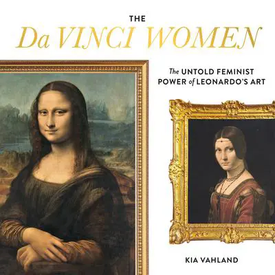 The Da Vinci Women: The Untold Feminist Power of Leonardo's Art Audibook, by Kia Vahland