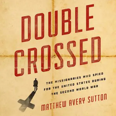 Double Crossed: The Missionaries Who Spied for the United States During the Second World War Audibook, by Matthew Avery Sutton
