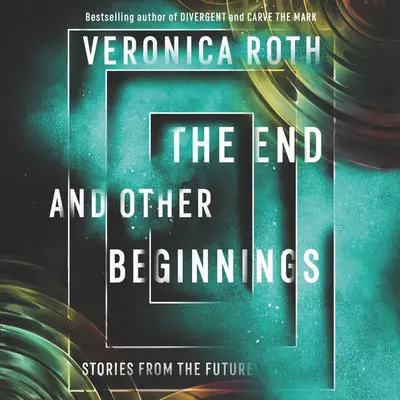 The End and Other Beginnings: Stories from the Future Audibook, by Veronica Roth