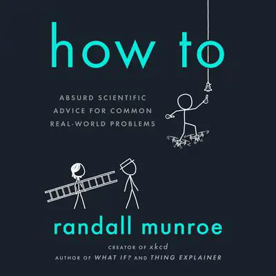 How To: Absurd Scientific Advice for Common Real-World Problems Audibook, by Randall Munroe