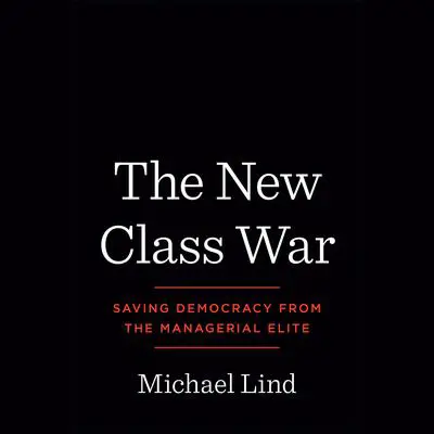The New Class War: Saving Democracy from the Managerial Elite Audibook, by Michael Lind