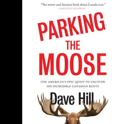 Parking the Moose: One American's Epic Quest to Uncover His Incredible Canadian Roots Audibook, by Dave Hill