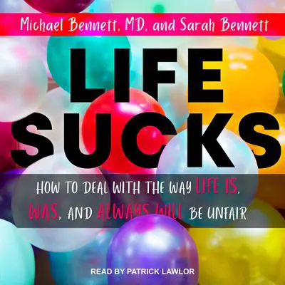 Life Sucks: How to Deal with the Way Life Is, Was, and Always Will Be Unfair Audibook, by Michael I Bennett