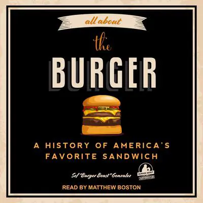 All About the Burger: A History of America’s Favorite Sandwich Audibook, by Sef “Burger Beast” Gonzalez