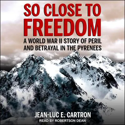 So Close to Freedom: A World War II Story of Peril and Betrayal in the Pyrenees Audibook, by Jean-Luc E. Cartron