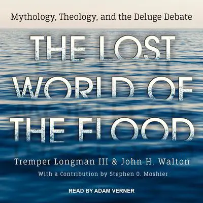 The Lost World of the Flood: Mythology, Theology, and the Deluge Debate Audibook, by John H. Walton