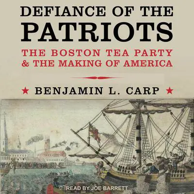 Defiance of the Patriots: The Boston Tea Party and the Making of America Audibook, by Benjamin L. Carp