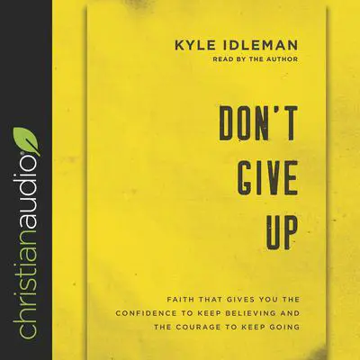 Don't Give Up: Faith That Gives You the Confidence to Keep Believing and the Courage to Keep Going Audibook, by Kyle Idleman