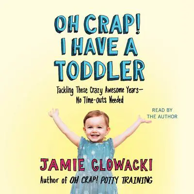 Oh Crap! I have a Toddler: Tackling These Crazy Awesome Years—No Time Outs Needed Audibook, by Jamie Glowacki