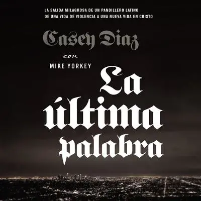 La última palabra: La salida milagrosa de un pandillero latino de una vida de violencia a una nueva vida en Cristo Audibook, by Casey Diaz