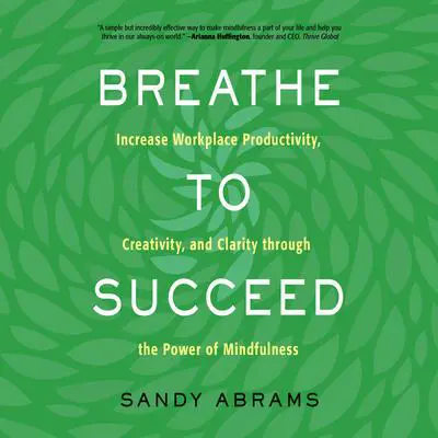 Breathe to Succeed: Increase Workplace Productivity, Creativity, and Clarity through the Power of Mindfulness Audibook, by Sandy Abrams
