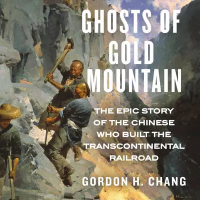 Ghosts of Gold Mountain: The Epic Story of the Chinese Who Built the Transcontinental Railroad Audibook, by Gordon H. Chang