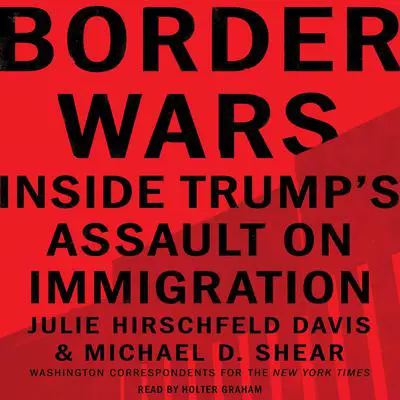 Border Wars: Inside Trump's Assault on Immigration Audibook, by Julie Hirschfeld Davis