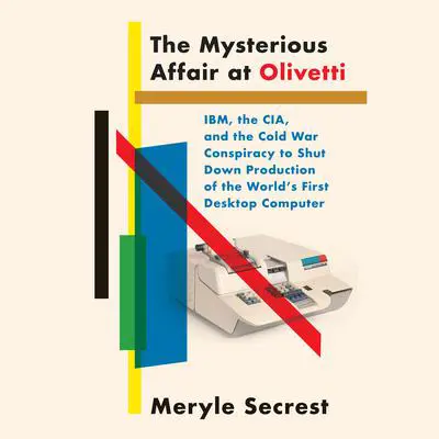 The Mysterious Affair at Olivetti: IBM, the CIA, and the Cold War Conspiracy to Shut Down Production of the World'sFirst Desktop Computer Audibook, by Meryle Secrest