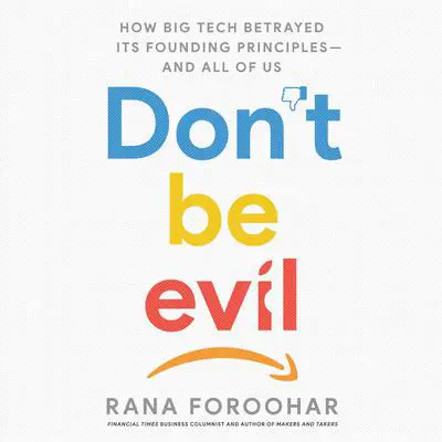 Don't Be Evil: How Big Tech Betrayed Its Founding Principles -- and All of Us Audibook, by Rana Foroohar