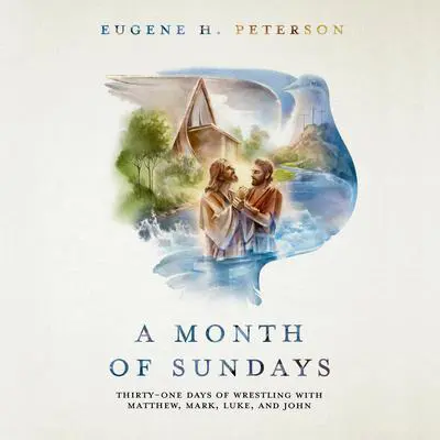 A Month of Sundays: Thirty-One Days of Wrestling with Matthew, Mark, Luke, and John Audibook, by Eugene H. Peterson
