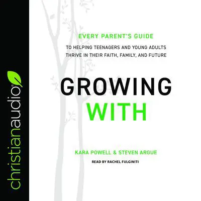 Growing With: Every Parent's Guide to Helping Teenagers and Young Adults Thrive in Their Faith, Family, and Future Audibook, by Kara E. Powell