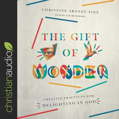 Gift of Wonder: Creative Practices for Delighting in God Audibook, by Christine Aroney-Sine