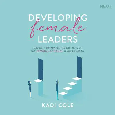 Developing Female Leaders: Navigate the Minefields and Release the Potential of Women in Your Church Audibook, by Kadi Cole