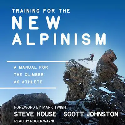 Training for the New Alpinism: A Manual for the Climber as Athlete Audibook, by Steve House
