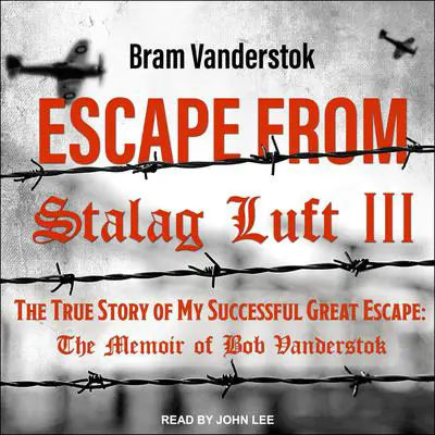 Escape from Stalag Luft III: The True Story of My Successful Great Escape: The Memoir of Bob Vanderstok Audibook, by Bram Vanderstok