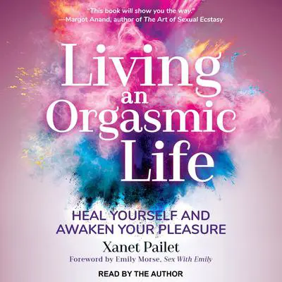 Living An Orgasmic Life: Heal Yourself and Awaken Your Pleasure Audibook, by Xanet Pailet