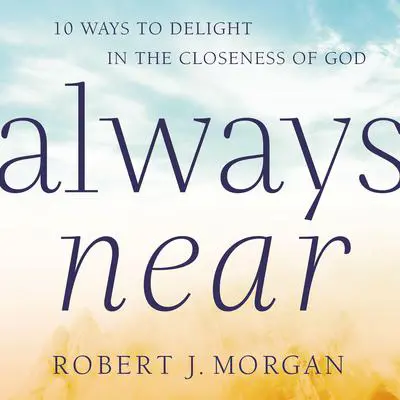 Always Near: 10 Ways to Delight in the Closeness of God Audibook, by Robert J. Morgan