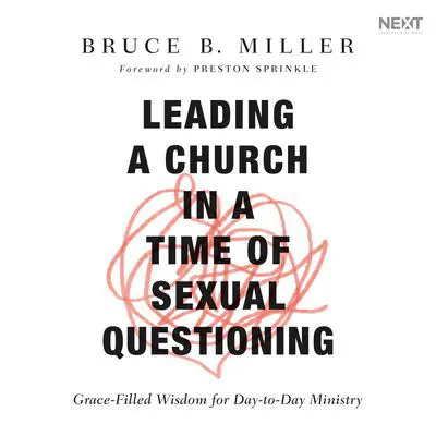 Leading a Church in a Time of Sexual Questioning: Grace-Filled Wisdom for Day-to-Day Ministry Audibook, by Bruce B. Miller