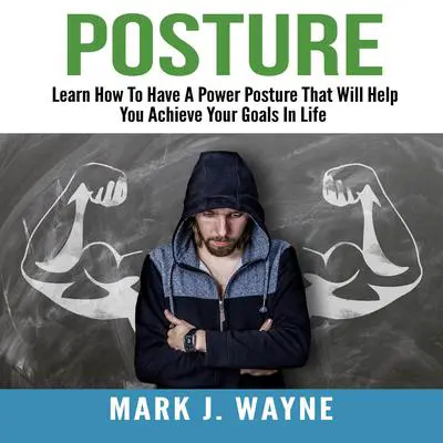 Posture: Learn How To Have A Power Posture That Will Help You Achieve Your Goals In Life Audibook, by Mark J. Wayne
