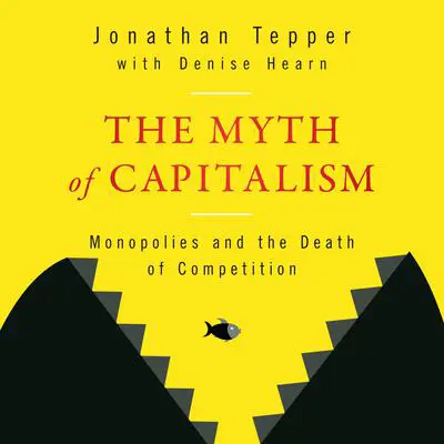 The Myth of Capitalism: Monopolies and the Death of Competition Audibook, by Jonathan Tepper