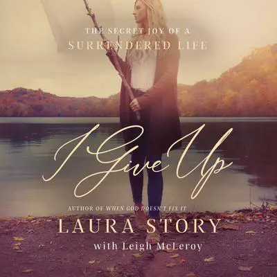 I Give Up: The Secret Joy of a Surrendered Life Audibook, by Laura Story