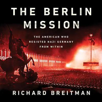 The Berlin Mission: The American Who Resisted Nazi Germany from Within Audibook, by Richard Breitman