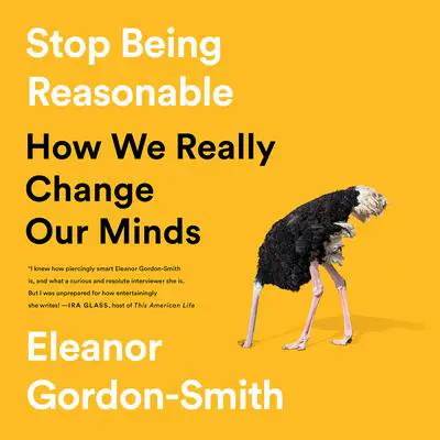 Stop Being Reasonable: How We Really Change Our Minds Audibook, by Eleanor Gordon-Smith