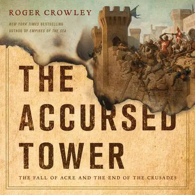 The Accursed Tower: The Fall of Acre and the End of the Crusades Audibook, by Roger Crowley