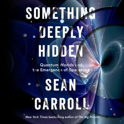 Something Deeply Hidden: Quantum Worlds and the Emergence of Spacetime Audibook, by Sean Carroll