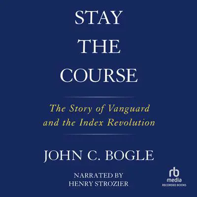 Stay the Course: The Story of Vanguard and the Index Revolution Audibook, by John C. Bogle